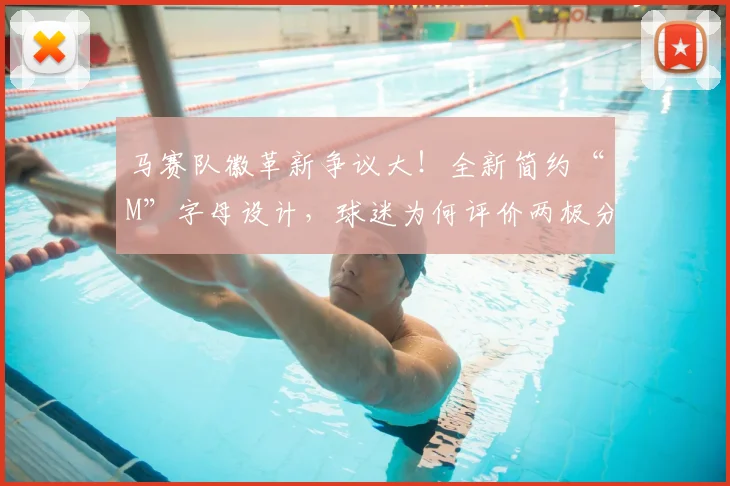 马赛队徽革新争议大！全新简约“M”字母设计，球迷为何评价两极分化？深度解析其历史与未来